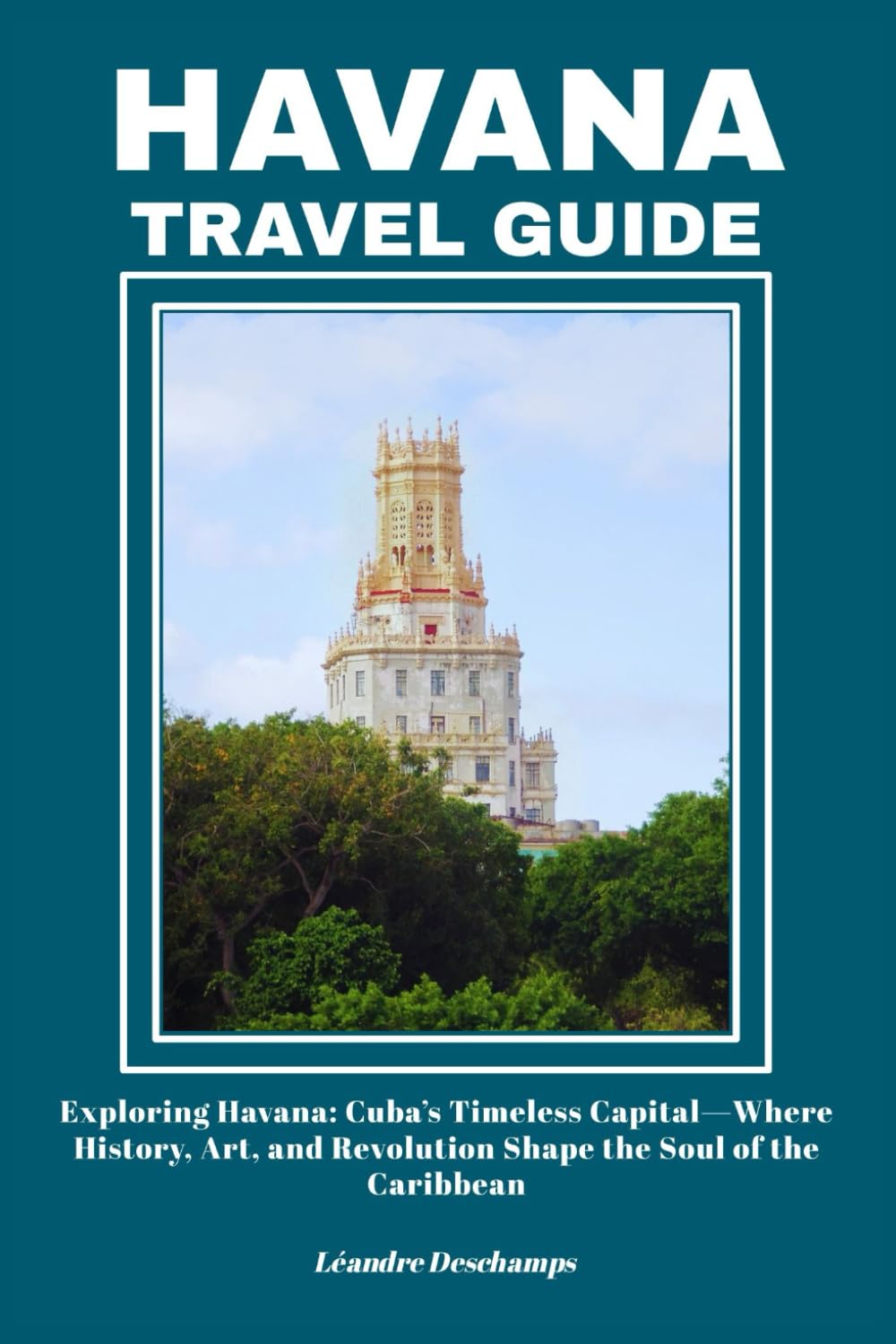 HAVANA TRAVEL GUIDE: Exploring Havana: Cuba’s Timeless Capital—Where History, Art, and Revolution Shape the Soul of the Caribbean