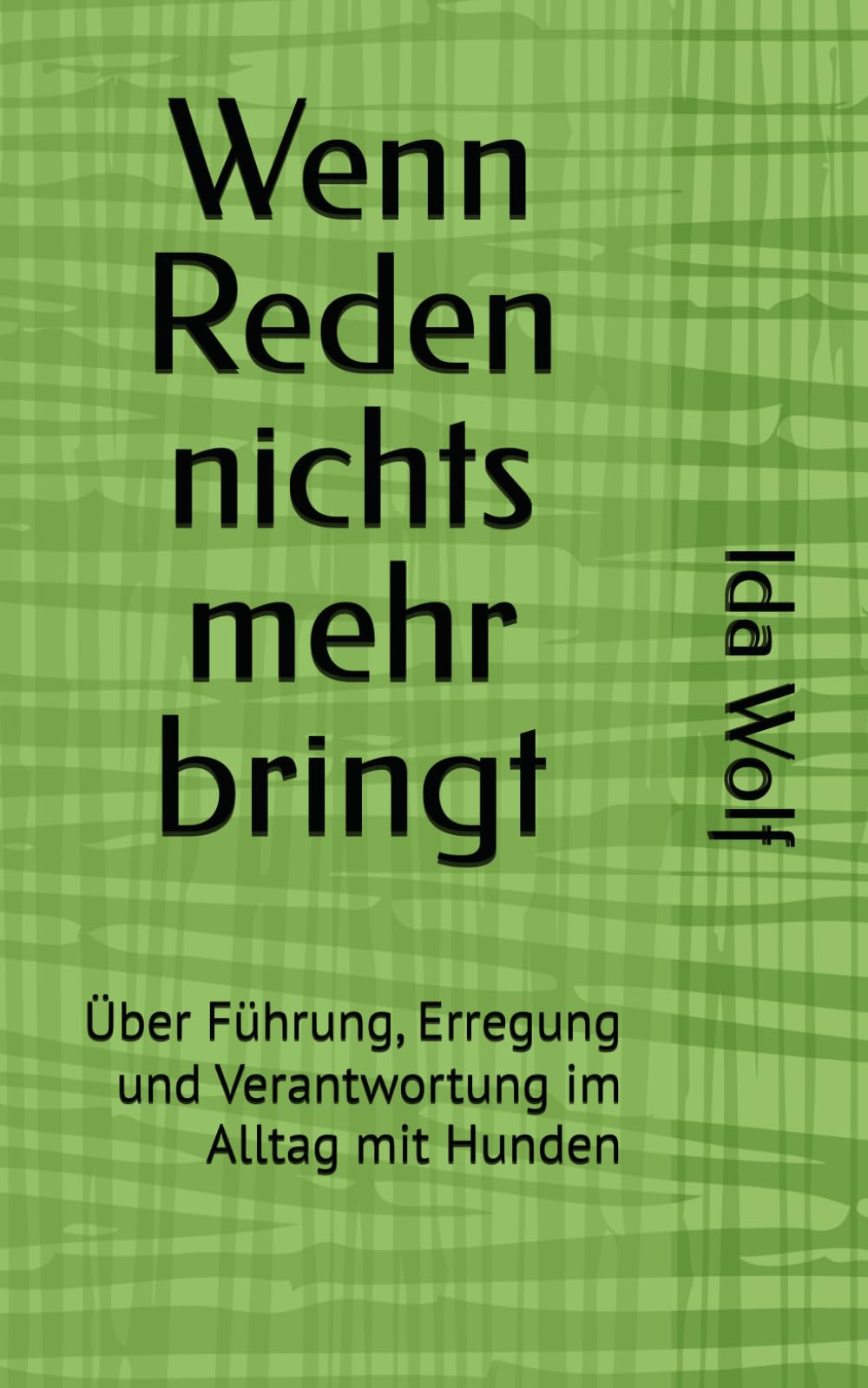 Wenn Reden nichts mehr bringt: Über Führung, Erregung und Verantwortung im Alltag mit Hunden (Texte über Hunde, Haltung und Verantwortung)