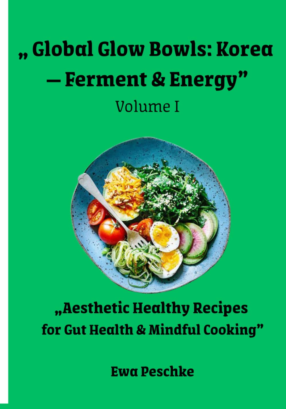 „ Global Glow Bowls: Korea — Ferment & Energy” Volume I: „Aesthetic Healthy Recipes for Gut Health & Mindful Cooking”