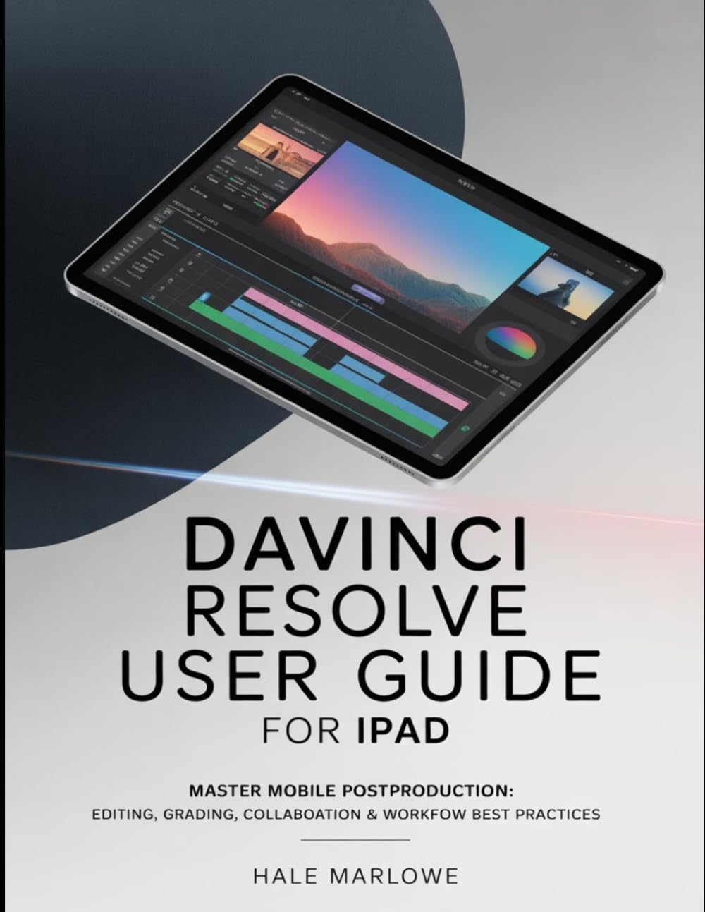DaVinci Resolve User Guide for iPad: Master Mobile Post-Production: Editing, Grading, Collaboration & Workflow Best Practices.