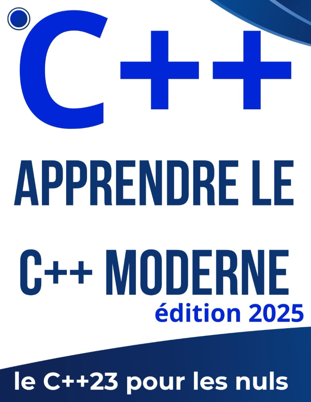 Apprendre le C++ Moderne : Le Guide Complet de Débutant à Avancé: Maîtrisez la programmation de C++11 à C++23 avec des dizaines d'exercices et de projets pratiques.