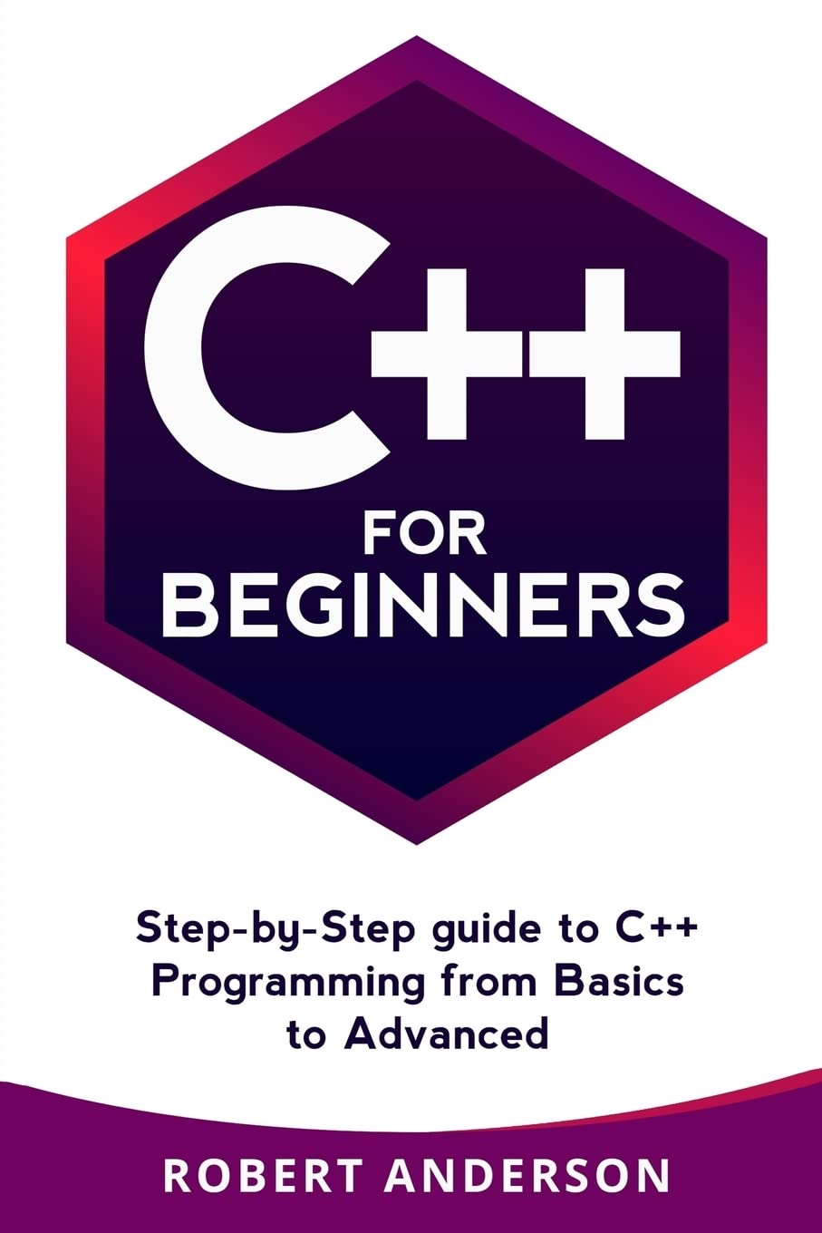 C++ for Beginners: step-by-step guide to C++ programming from basics to advanced