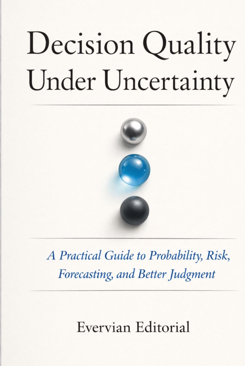Decision Quality Under Uncertainty: A Practical Guide to Probability, Risk, and Better Judgment (Evervian Outliers Professional Skills Series)