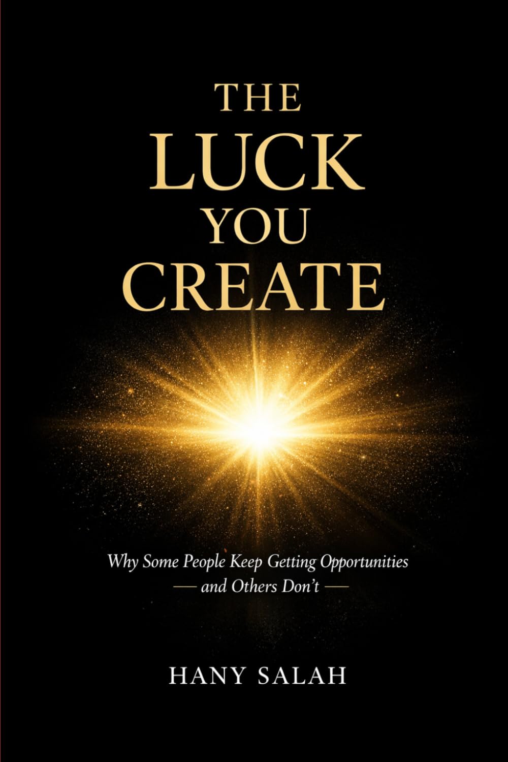 The Luck You Create: Why Some People Keep Getting Opportunities and Others Don't