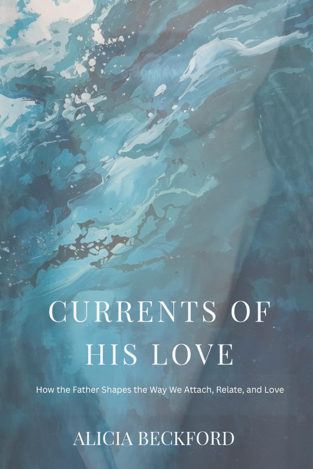 Currents of His Love: How the Father Shapes the Way We Attach, Relate, and Love (She Moves Like Water)