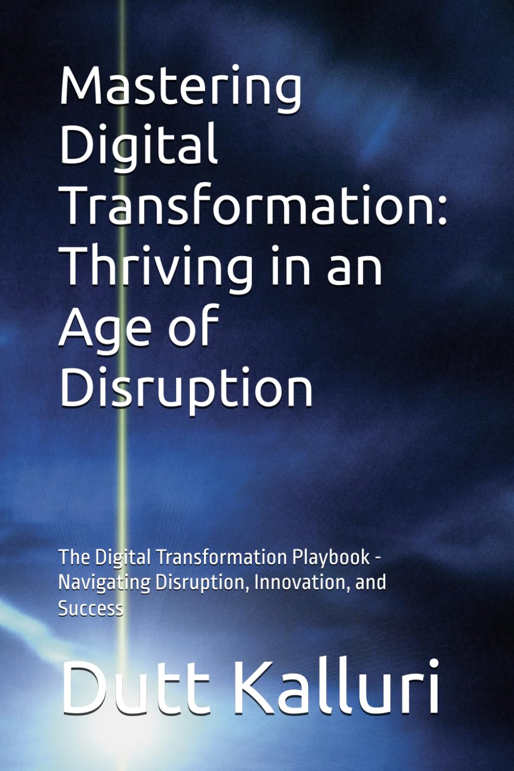 Mastering Digital Transformation: Thriving in an Age of Disruption: The Digital Transformation Playbook - Navigating Disruption, Innovation, and Success