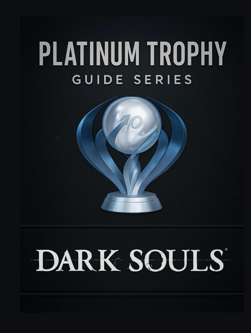 Platinum Trophy Guide Series : Dark Souls Remastered: A Complete Walkthrough to Every Boss, Build & Collectible for the Dark Souls Remastered Platinum Trophy