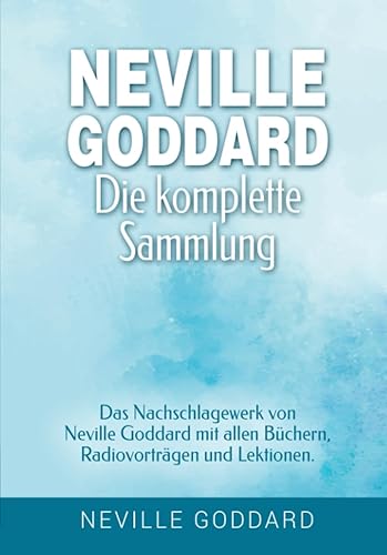 Neville Goddard - Die komplette Sammlung: Das Nachschlagewerk von Neville Goddard mit allen Büchern, Radiovorträgen und Lektionen. (Manifestieren mit ... Goddard und dem Gesetz der Annahme, Band 3)