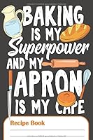 Baking IsMy Superpower And My Apron Is My Cape - Recipe Book: Blank Recipe Journal To Write In Your 100 Favourite Recipes 1071367072 Book Cover
