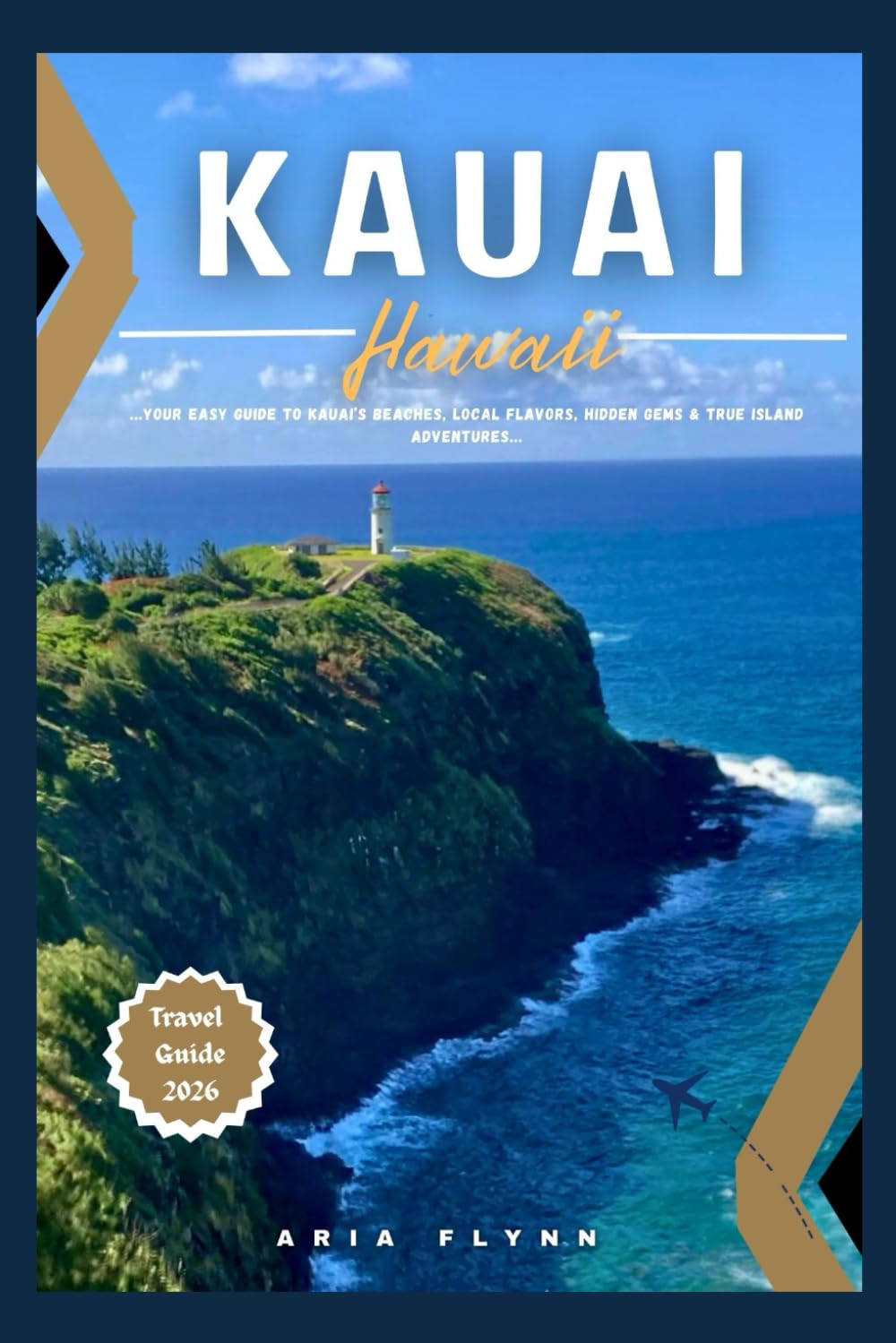 KAUAI HAWAII TRAVEL GUIDE 2026: Your Easy Guide to Kauai’s Beaches, Local Flavors, Hidden Gems and True Island Adventures