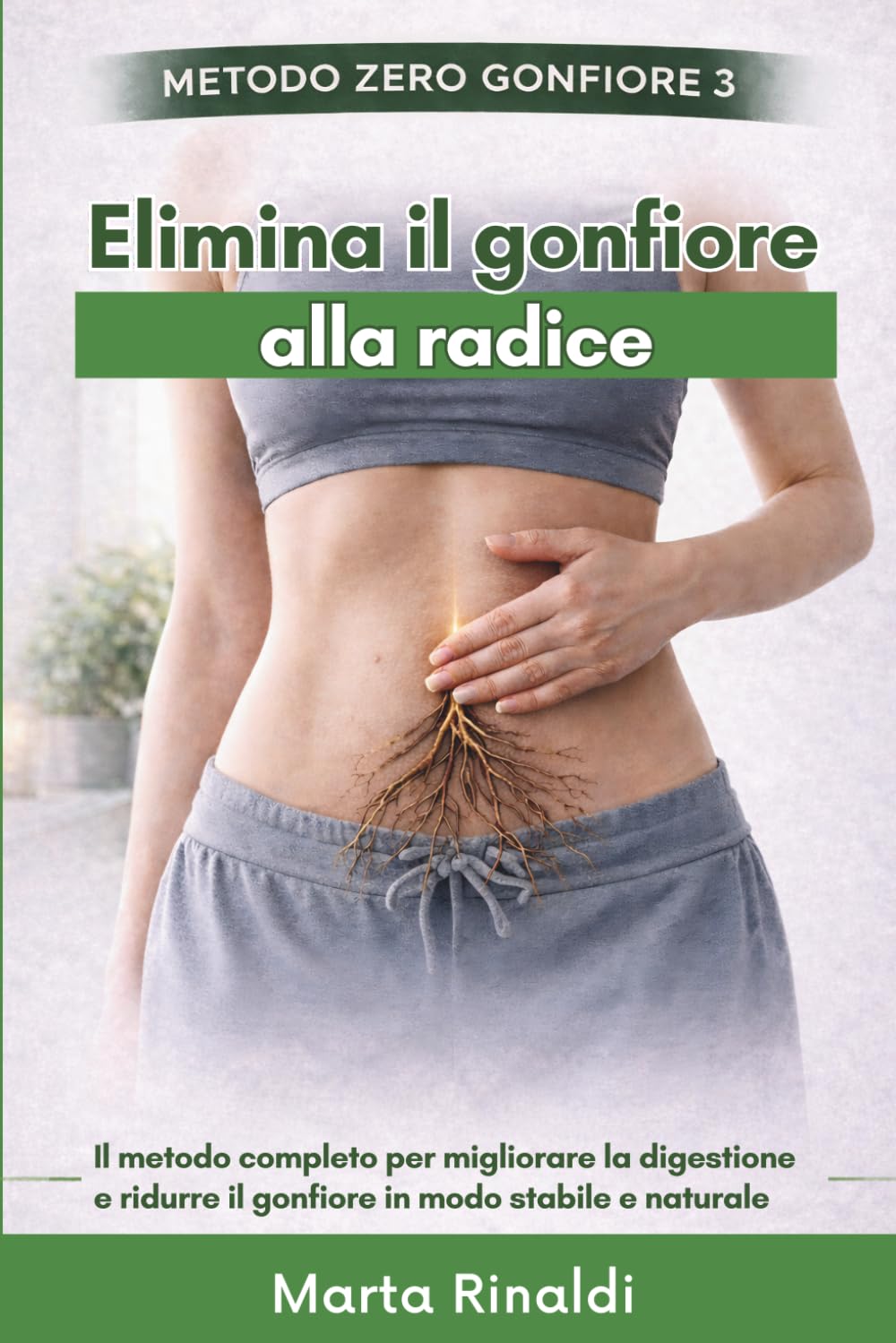 Elimina il Gonfiore alla Radice: Il metodo completo per migliorare la digestione e ridurre il gonfiore in modo stabile e naturale (Metodo Zero Gonfiore)