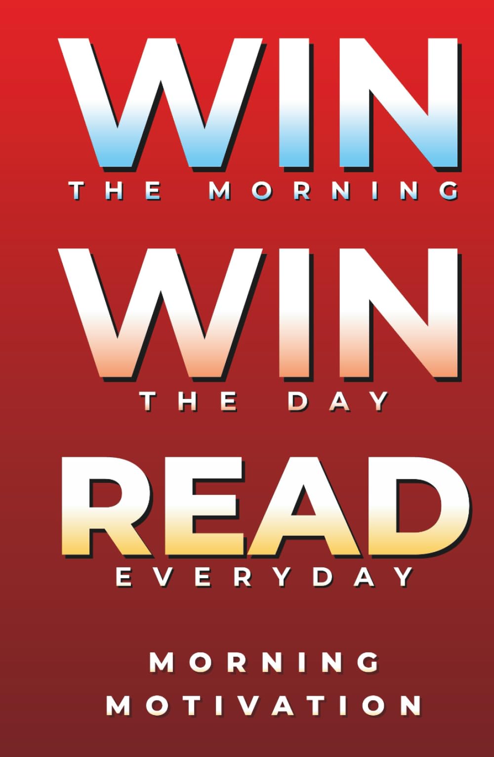Win the Morning, Win the Day, Read Every Day: MORNING MOTIVATION - Daily Motivational Quotes and Morning Reflections for Success, Focus, and Positive Energy to Start Your Day Strong (Self Help Books)