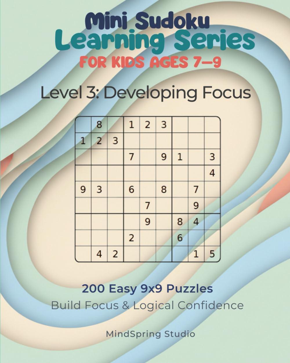 Mini Sudoku Learning Series for Kids Ages 7–9: Level 3 – Developing Focus with 9x9 Sudoku: 200 Easy Sudoku Puzzles to Build Logic, Concentration, and Independent Problem-Solving Skills