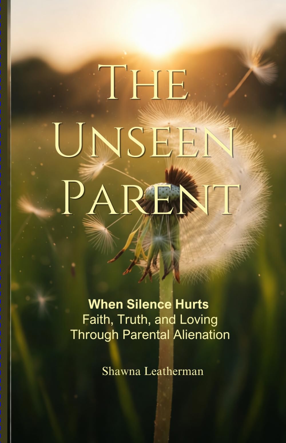 The Unseen Parent: When Silence Hurts Faith, Truth and Loving Through Parental Alienation