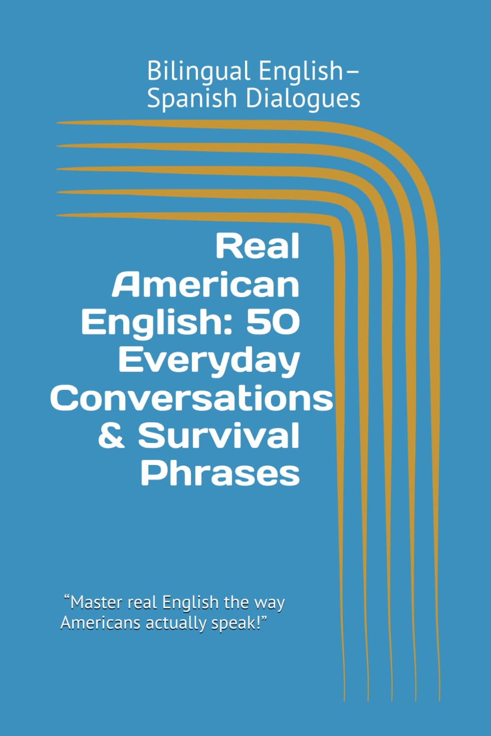 Real American English: 50 Everyday Conversations & Survival Phrases: Bilingual English–Spanish Dialogues “Master real English the way Americans actually speak!” (Speak English Confidently Series)