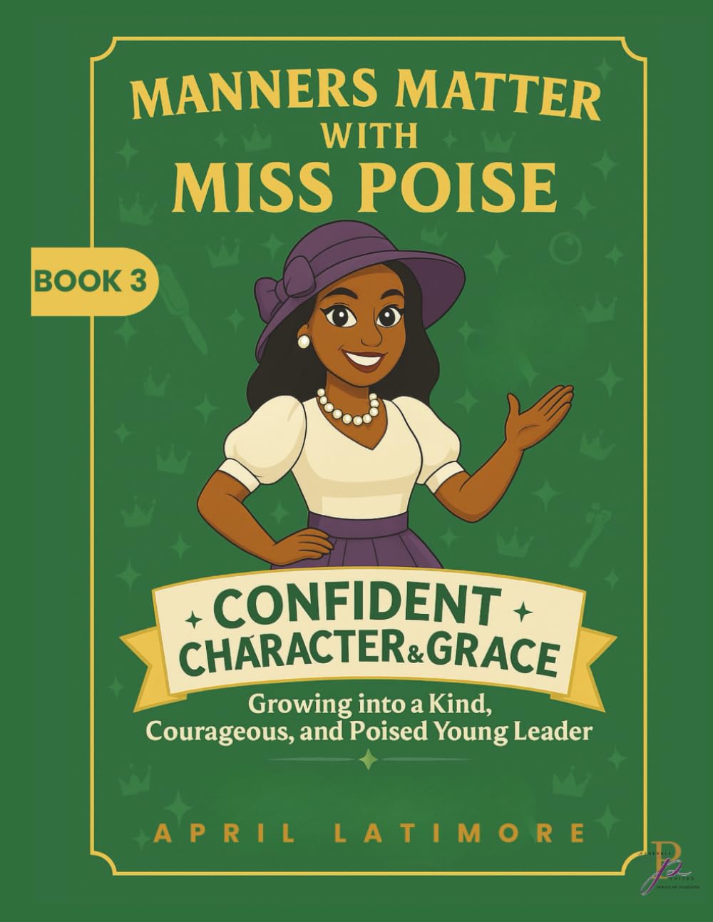 Manner Matter with Miss Poise: Confident Character & Grace: Growing into a Kind, Courageous and Poised Young Leader (Manners Matter with Miss Poise™ — A Children’s Etiquette Book Series)