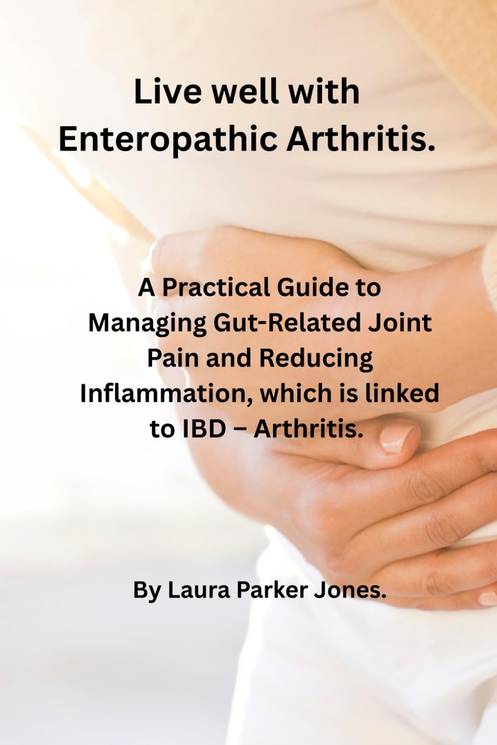 Living Well with Reactive Arthritis.: Understanding Causes, Symptoms, Treatment & Practical Ways to Live Well. (How to live a better life with arthritis)