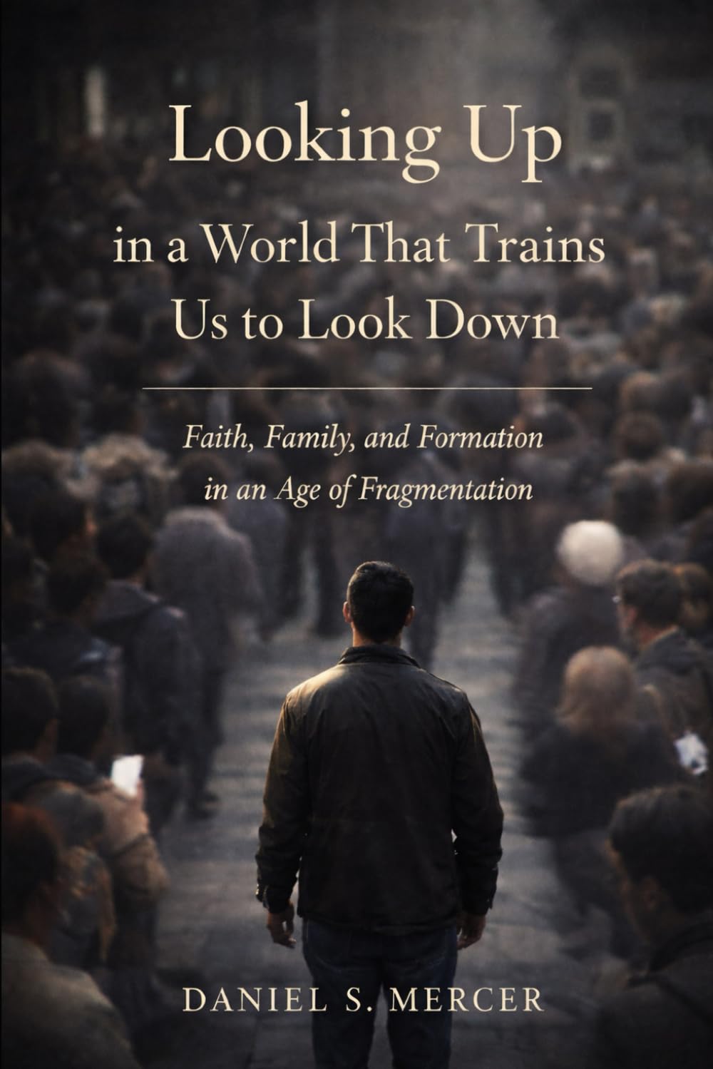 Looking Up in a World That Trains Us to Look Down: Faith and Family in an Age of Fragmentation