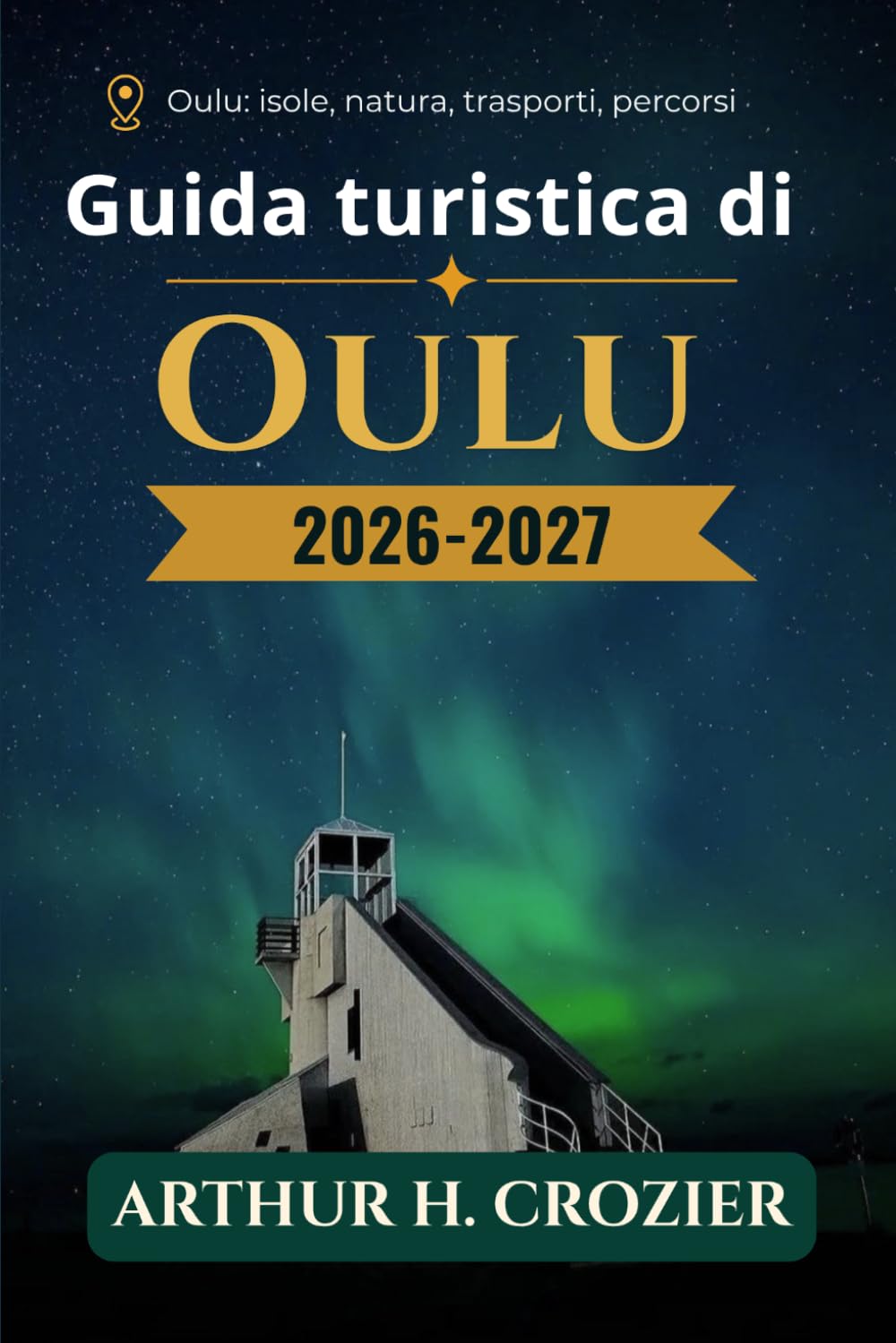 Guida turistica di Oulu 2026-2027: città costiera della Finlandia settentrionale, quartieri urbani, isole e villaggi costieri, escursioni giornaliere, aree naturali, sentieri e stagioni