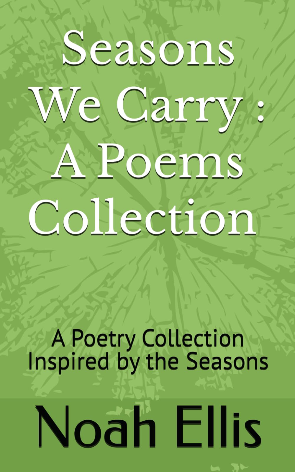 Seasons We Carry : A Poems Collection By - Noah Ellis: A Poetry Collection Inspired by the Seasons