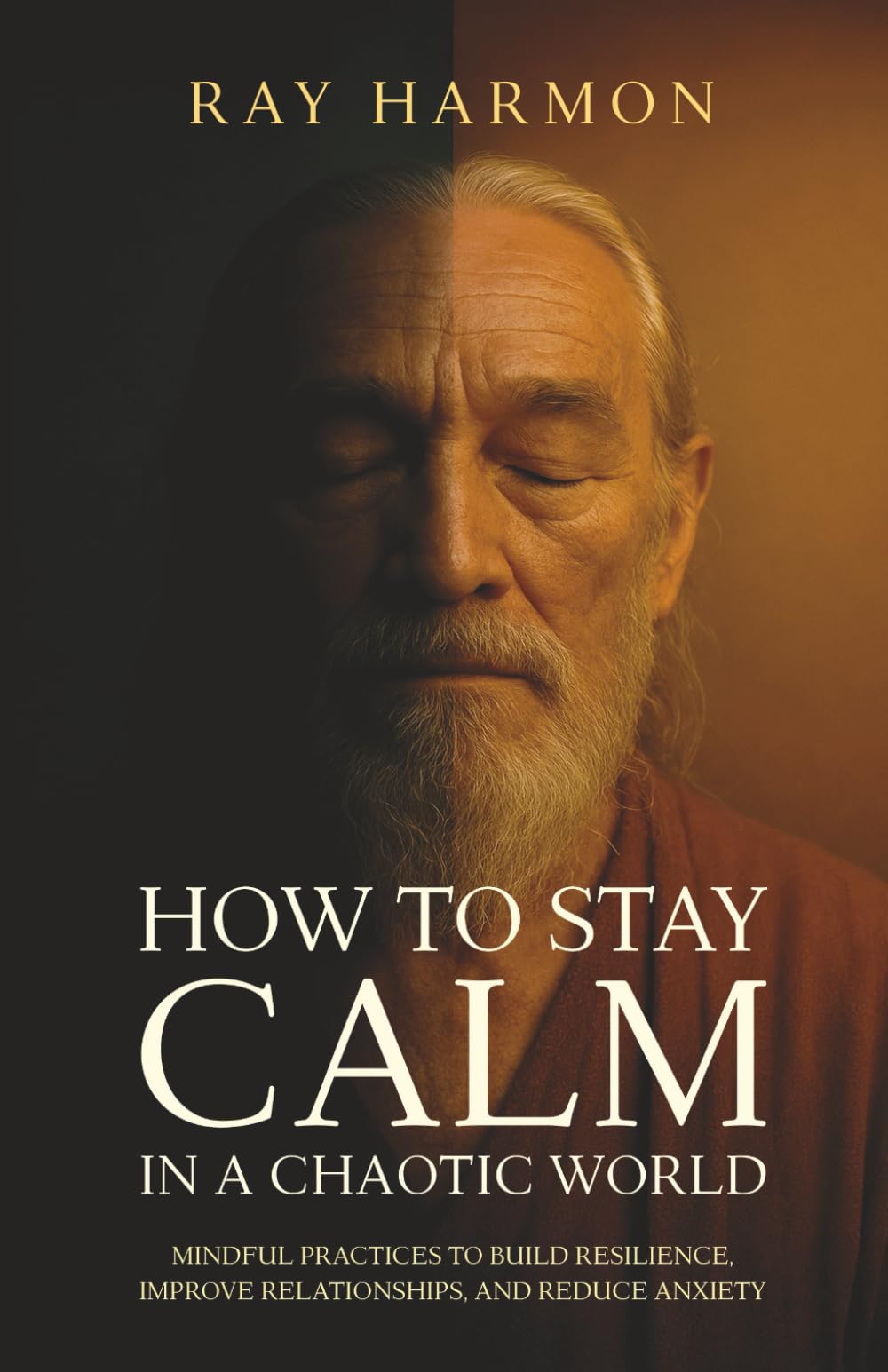 How to Stay Calm in a Chaotic World: Mindful Practices to Build Resilience, Improve Relationships, and Reduce Anxiety