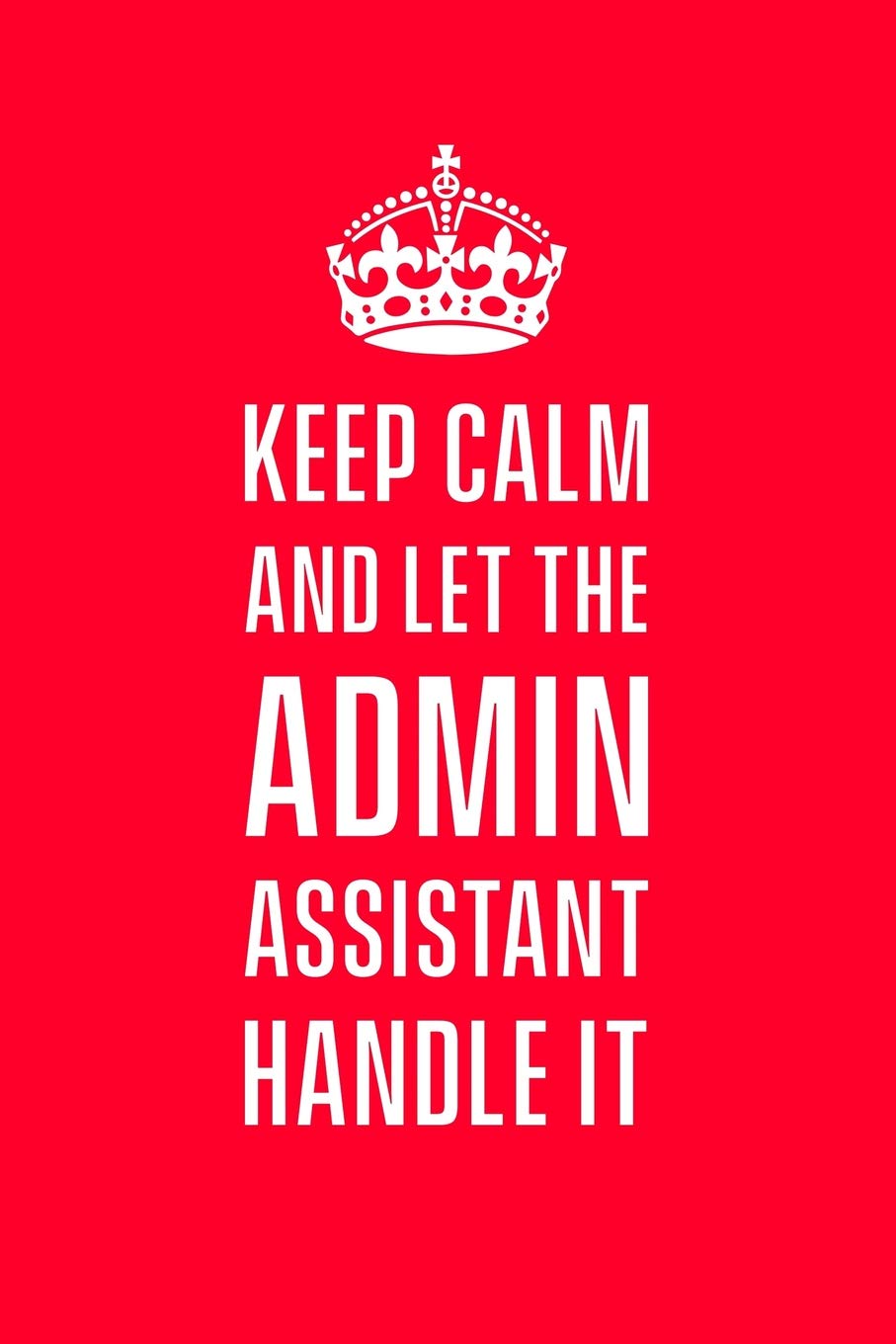 Keep calm and let the admin assistant handle it: Funny gift notebook for administrative assistant co workers. 6 x 9 lined journal. 150 pages.