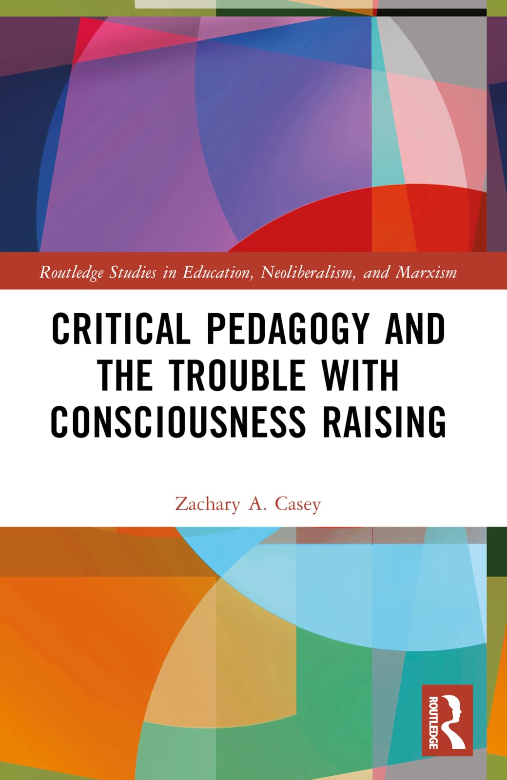 Critical Pedagogy and the Trouble with Consciousness Raising (Routledge Studies in Education, Neoliberalism, and Marxism)