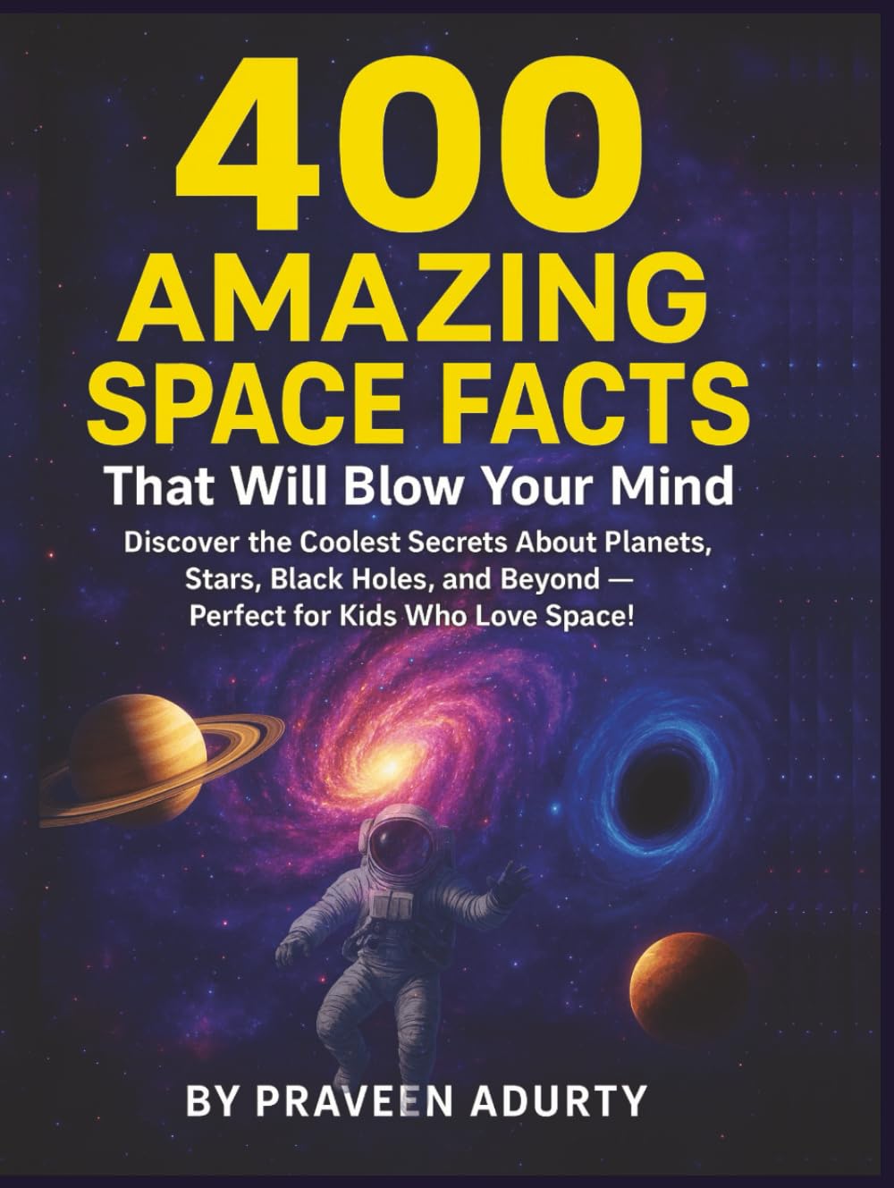 400 Amazing Space Facts That Will Blow Your Mind: Discover the Coolest Secrets About Planets, Stars, Black Holes, and Beyond — Perfect for Kids Who Love Space!