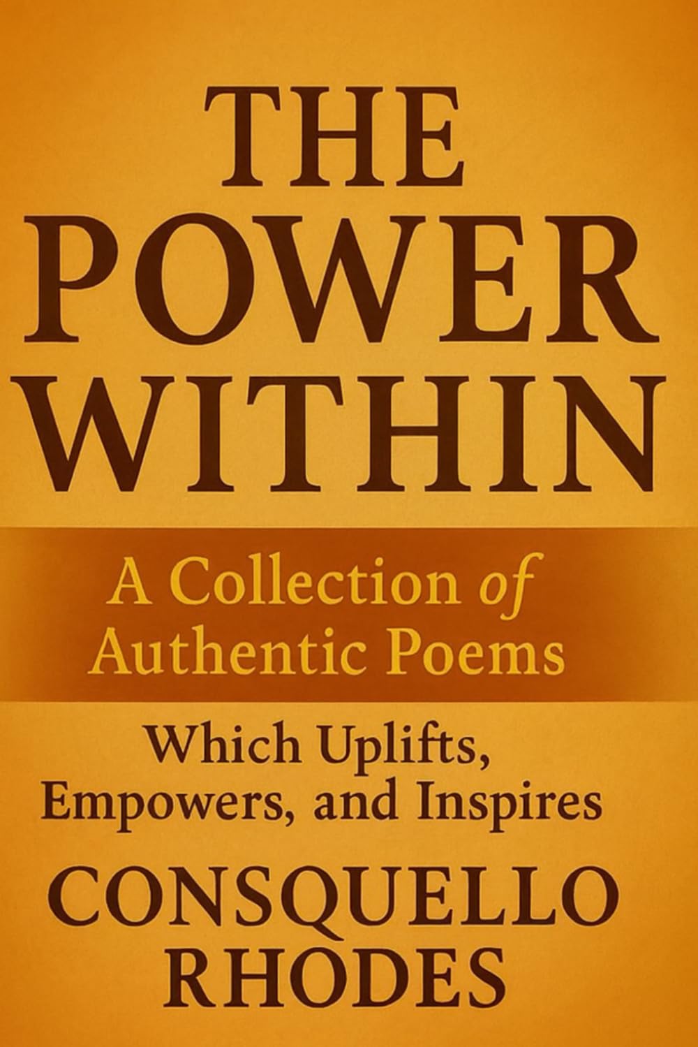 The Power Within: A Collection of Authentic Poems which Uplifts, Empowers, and Inspires.