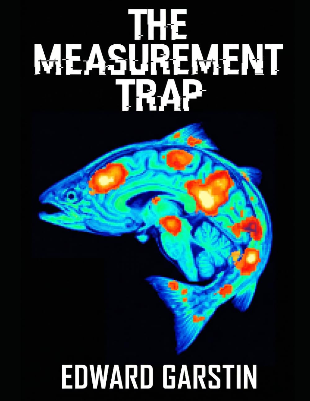 THE MEASUREMENT TRAP: Dead Fish, Broken Algorithms, and the Medicalization of the Human Mind