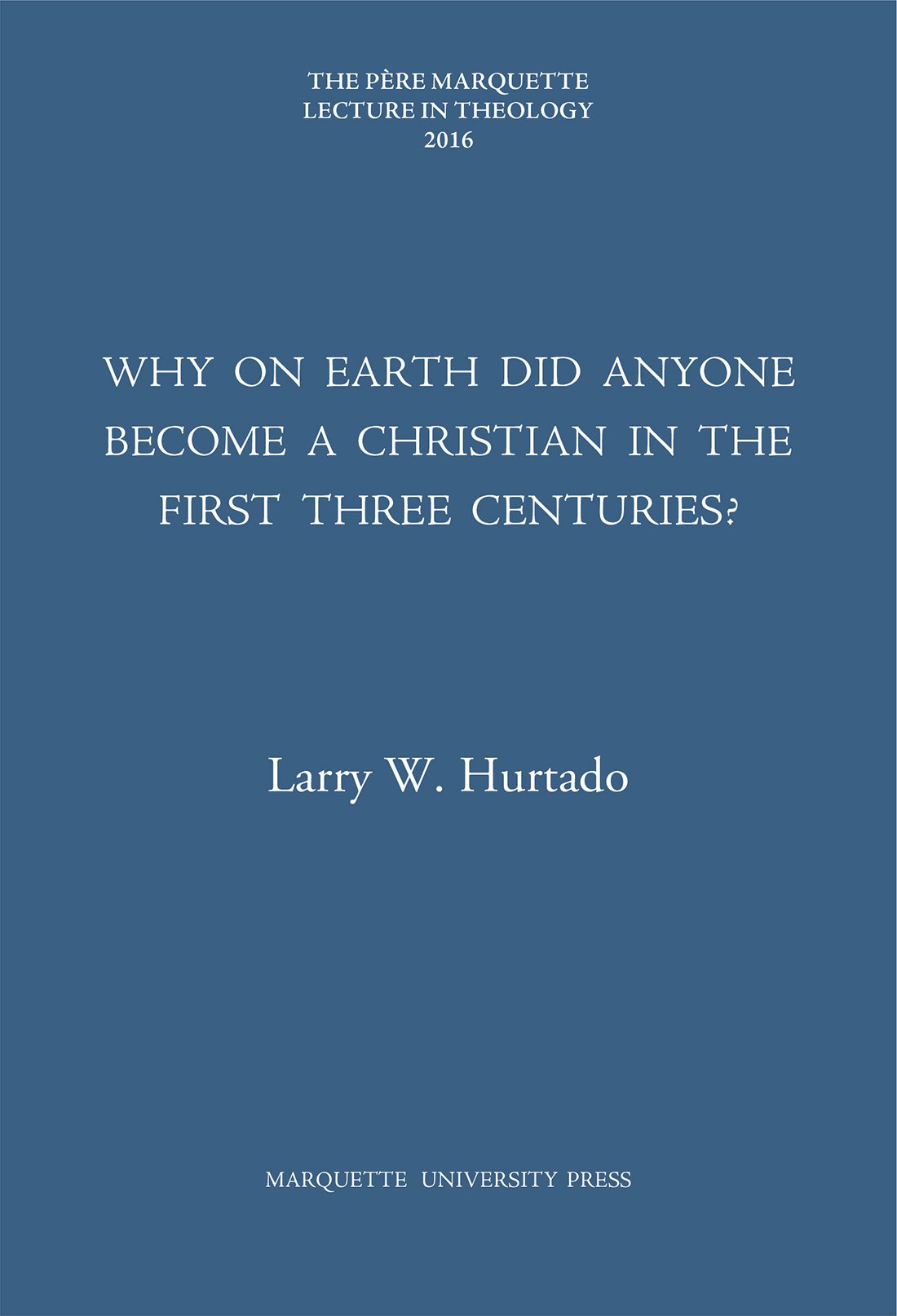 Why on Earth Did Anyone Become a Christian in the First Three Centuries? (The Pere Marquette Lecture in Theology)