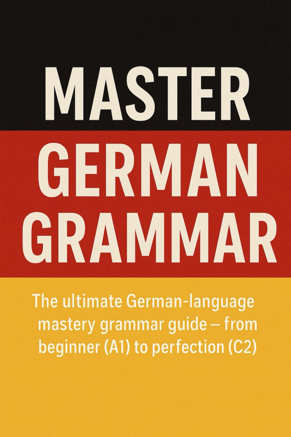 Master German Grammer: The ultimate German‑language mastery grammer guide — from beginner (A1) to perfection (C2)