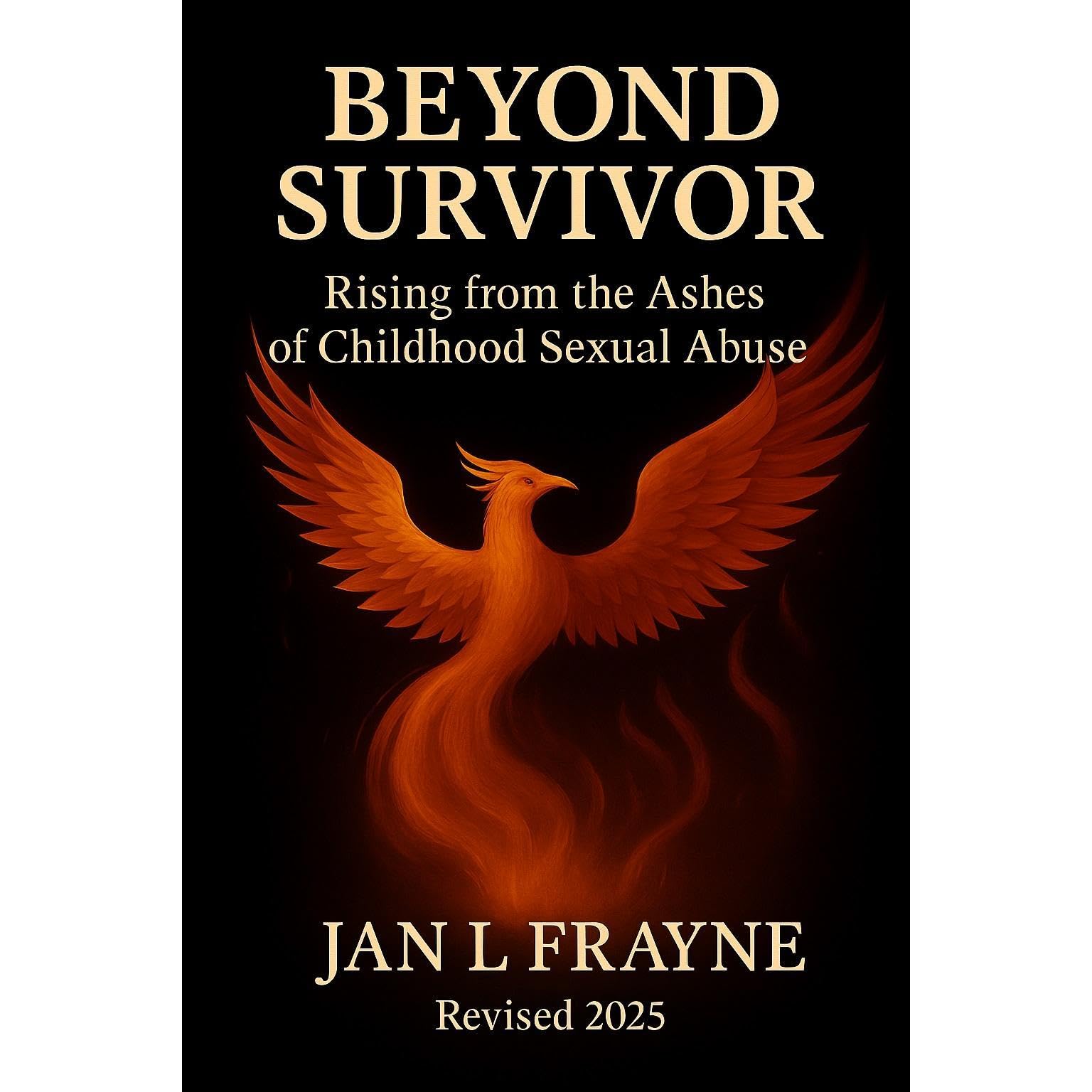Beyond Survivor - Rising From The Ashes of Childhood Sexual Abuse: A Collection Of Writings