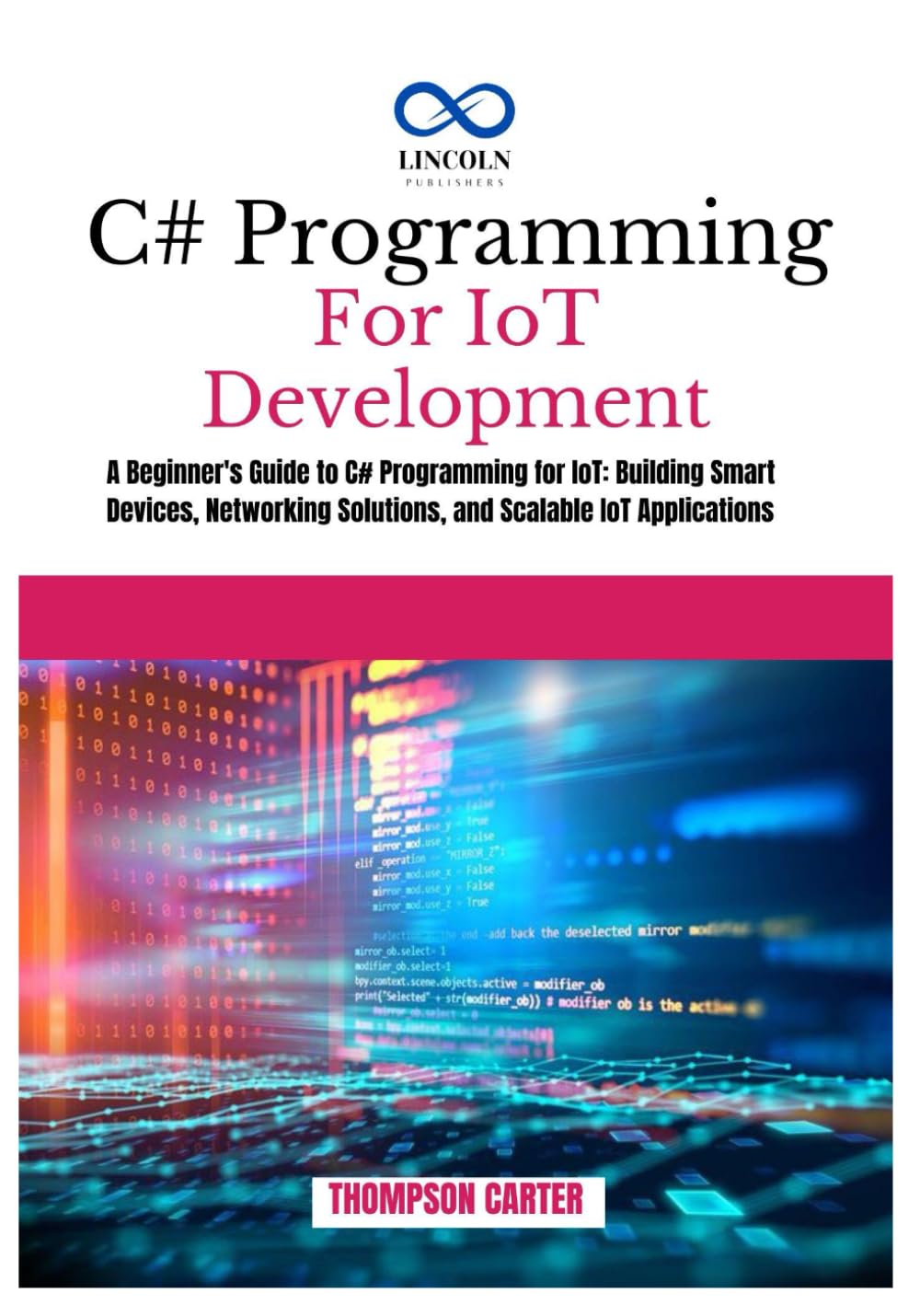 C# Programming for IoT Development: A Beginner's Guide to C# Programming for IoT: Building Smart Devices, Networking Solutions, and Scalable IoT Applications