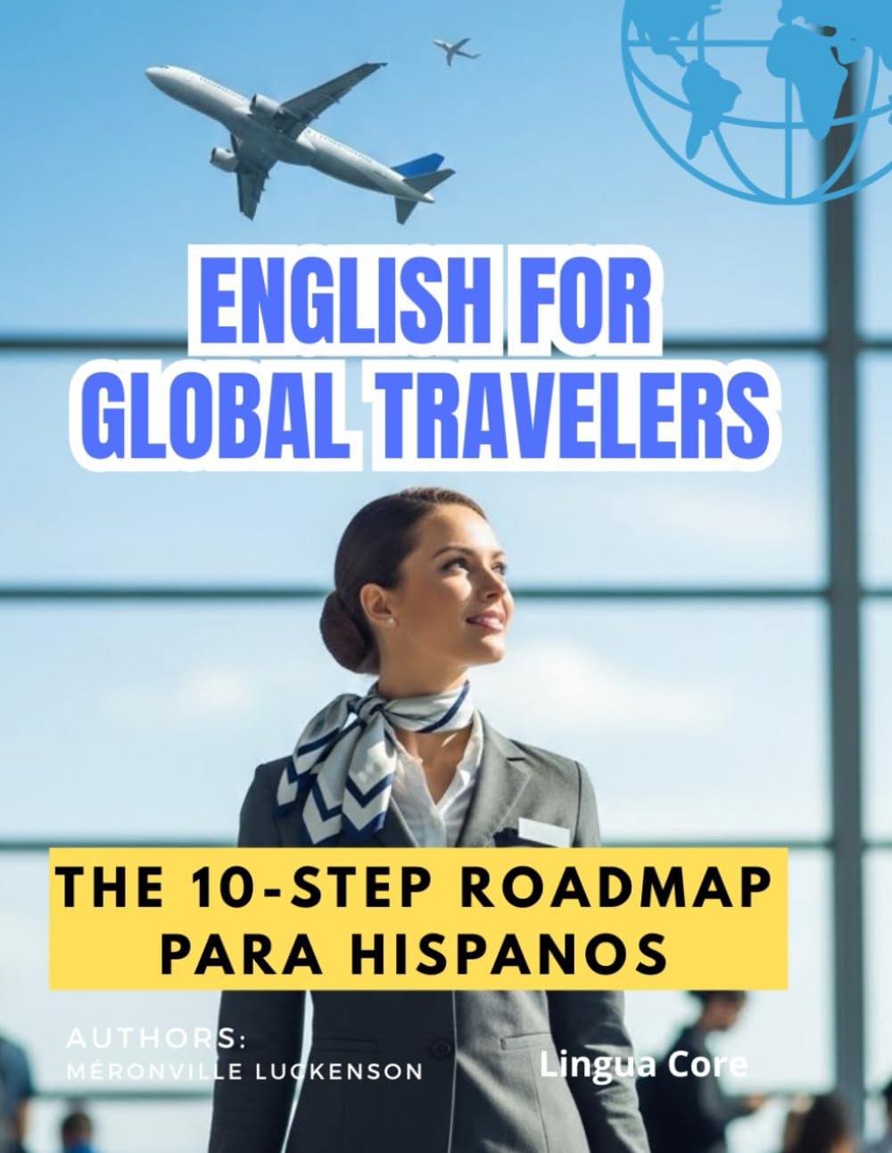 ENGLISH FOR GLOBAL TRAVELERS: The 10-Step Roadmap (para Hispanohablantes): A Practical Guide to Master Essential Vocabulary, Grammar, and Real-Life Conversations for Your Next Trip Abroad.