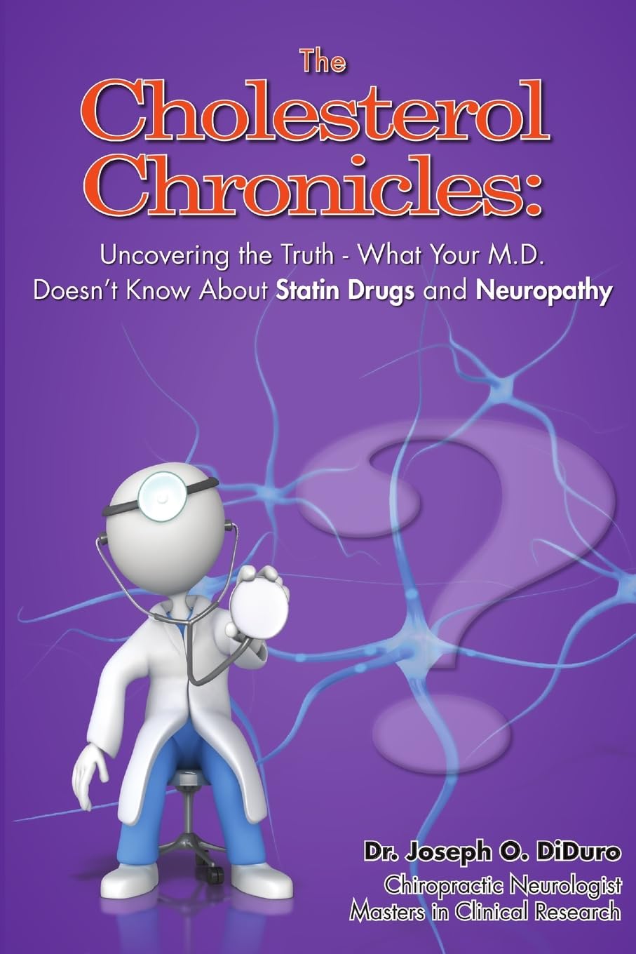 The Cholesterol Chronicles: Uncovering the Truth-What Your M.D. Doesn’t Know About Statin Drugs and Neuropathy