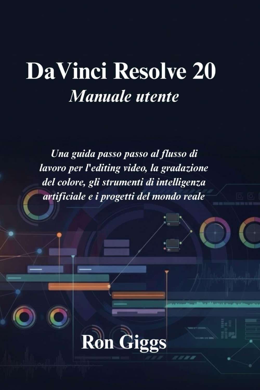 DaVinci Resolve 20 Manuale utente: Una guida passo passo al flusso di lavoro per l'editing video, la gradazione del colore, gli strumenti di intelligenza artificiale e i progetti del mondo reale