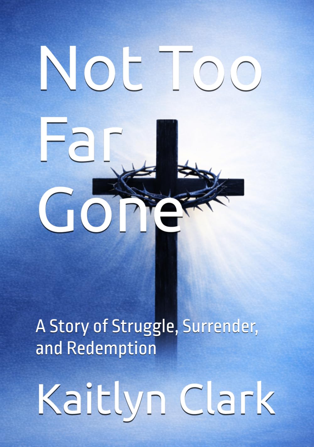 Not Too Far Gone: A Story of Struggle, Surrender, and Redemption
