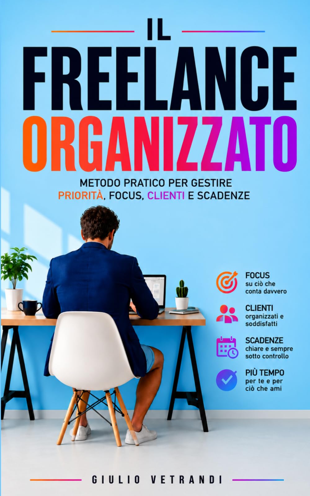 Il freelance organizzato: Metodo pratico per gestire priorità, focus, clienti e scadenze