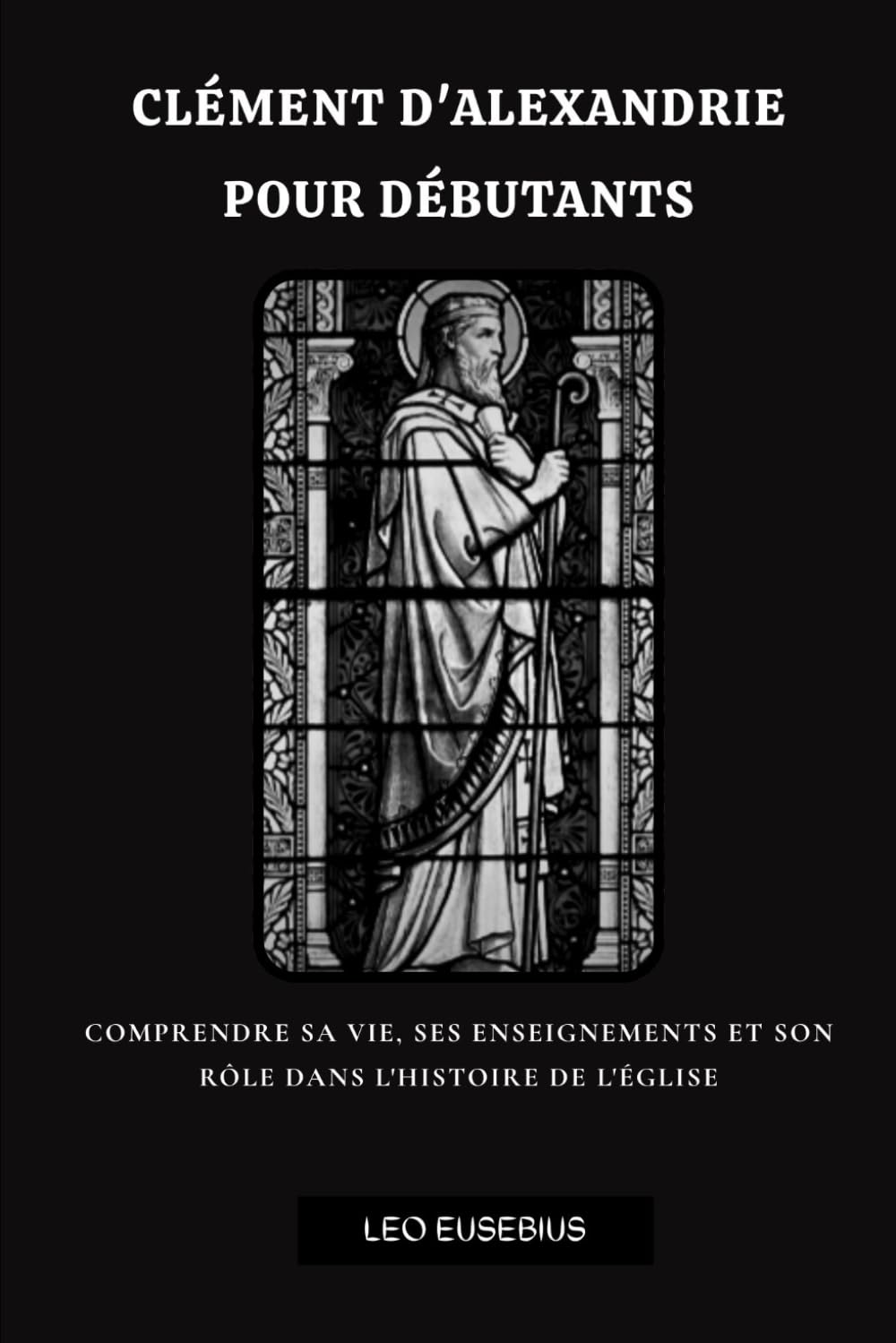 Clément d'Alexandrie pour débutants: Comprendre sa vie, ses enseignements et son rôle dans l'histoire de l'Église