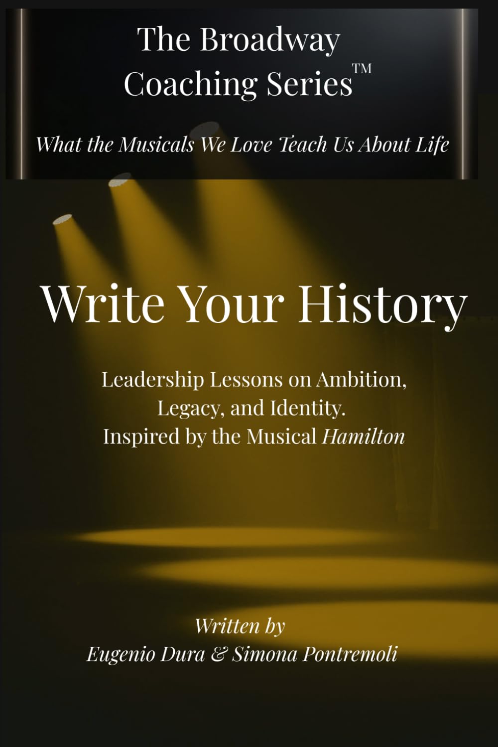 WRITE YOUR HISTORY: Leadership Lessons on Ambition, Legacy, and Identity. Inspired by the Musical Hamilton (The Broadway Coaching Series™)