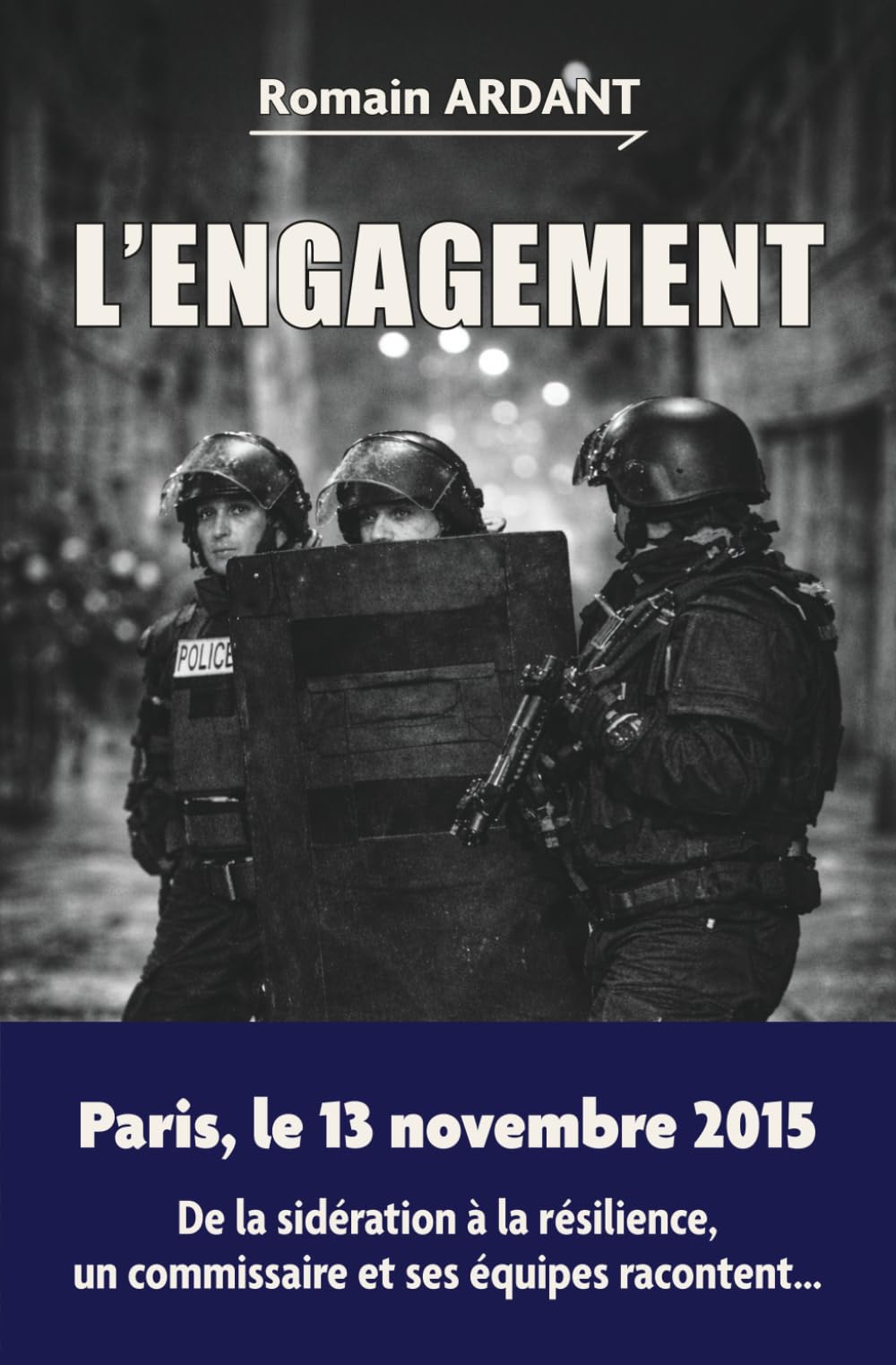 L'engagement: Paris, le 13 novembre 2015 De la sidération à la résilience, un commissaire et ses équipes racontent...