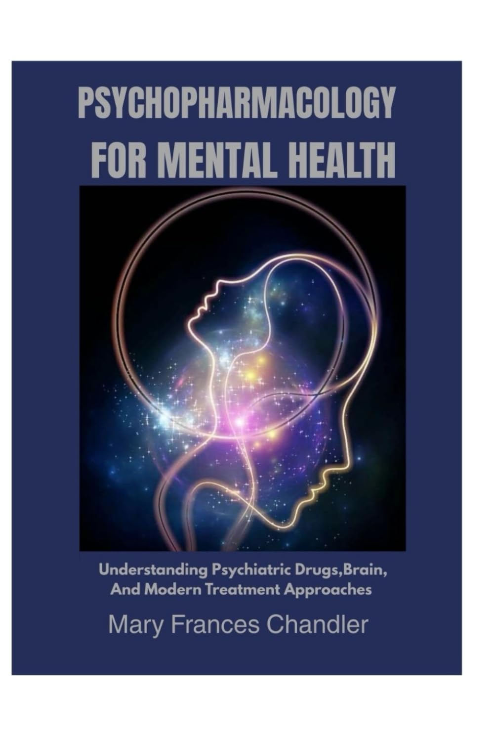 Psychopharmacology For Mental Health: Understanding Psychiatric Drugs, Brain, And Modern Treatment Approaches