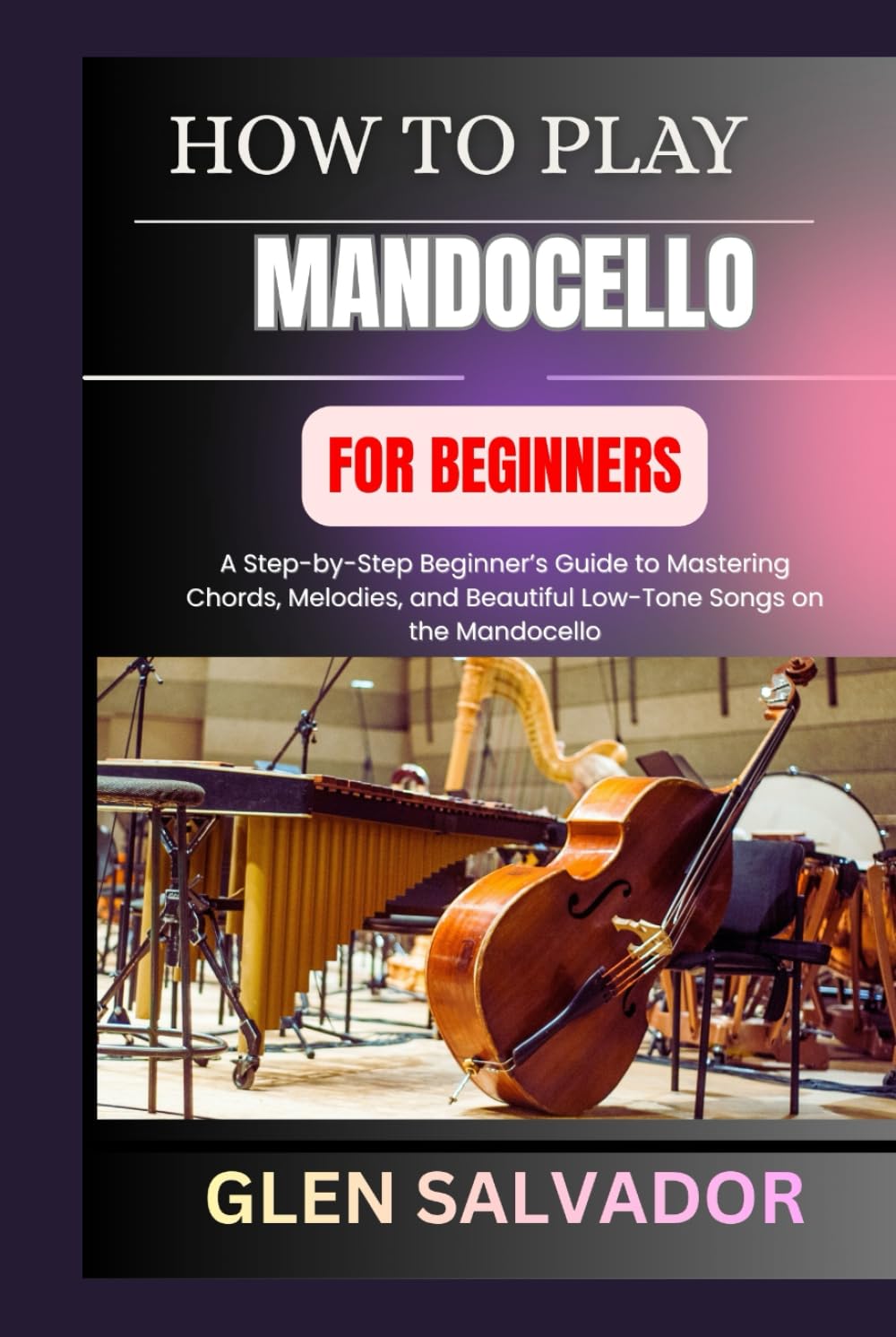 HOW TO PLAY MANDOCELLO FOR BEGINNERS: A Step-by-Step Beginner’s Guide to Mastering Chords, Melodies, and Beautiful Low-Tone Songs on the Mandocello