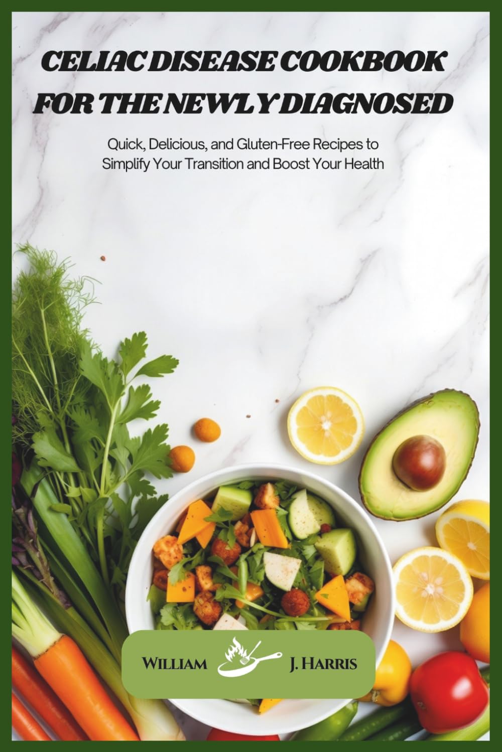 Celiac Disease Cookbook for the Newly Diagnosed: Quick, Delicious, and Gluten-Free Recipes to Simplify Your Transition and Boost Your Health