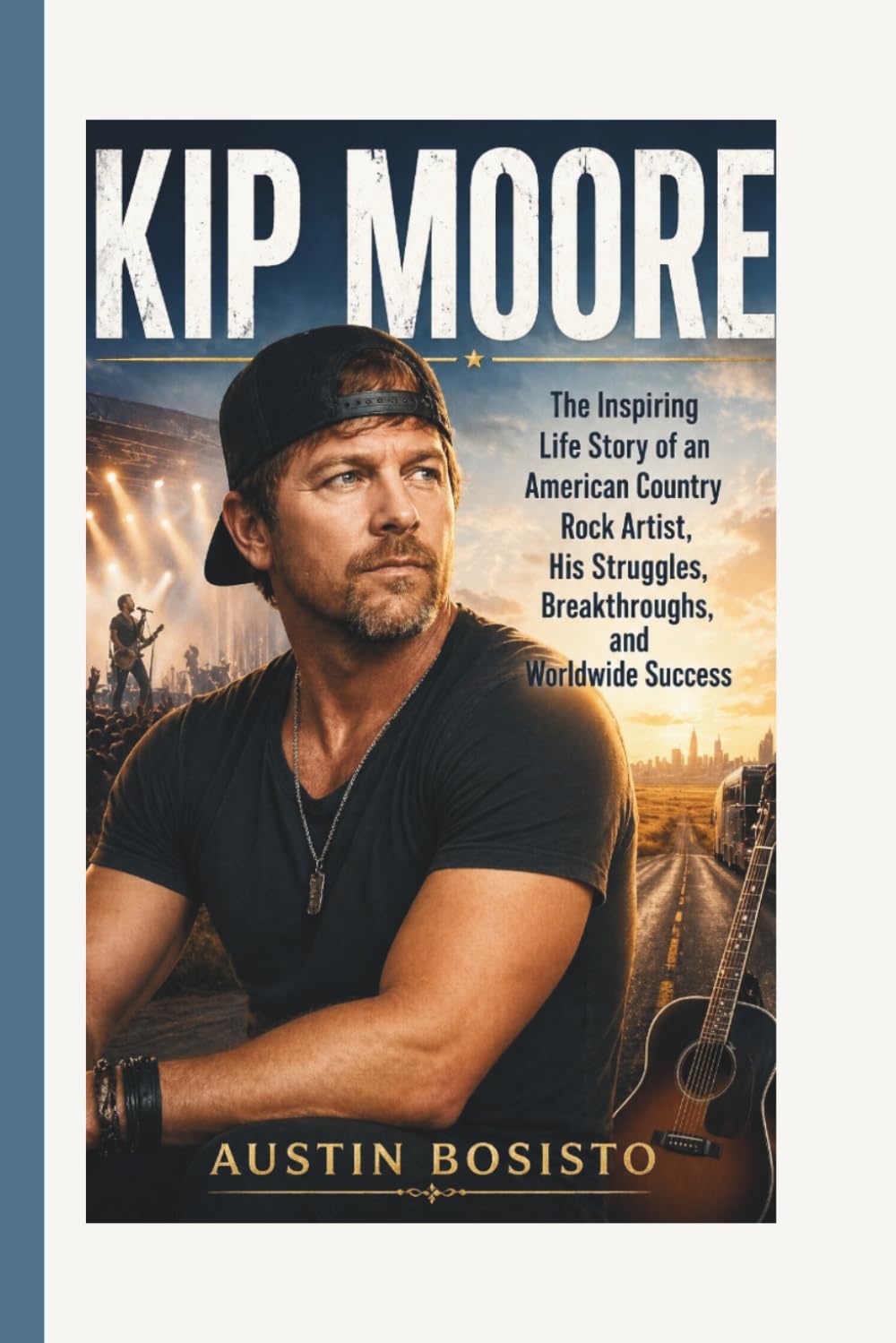KIP MOORE: The Inspiring Life Story of an American Country Rock Artist, His Struggles, Breakthroughs, and Worldwide Success