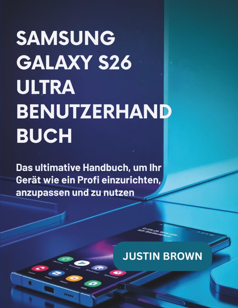 Samsung Galaxy S26 Ultra Benutzerhandbuch: Das ultimative Handbuch, um Ihr Gerät wie ein Profi einzurichten, anzupassen und zu nutzen