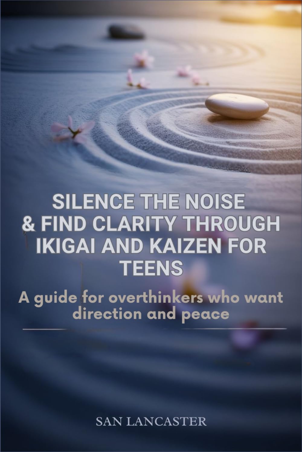 Silence the Noise and Find Clarity Through Ikigai and kaizen for Teens: A Guide for Overthinkers Who Want Direction and Peace