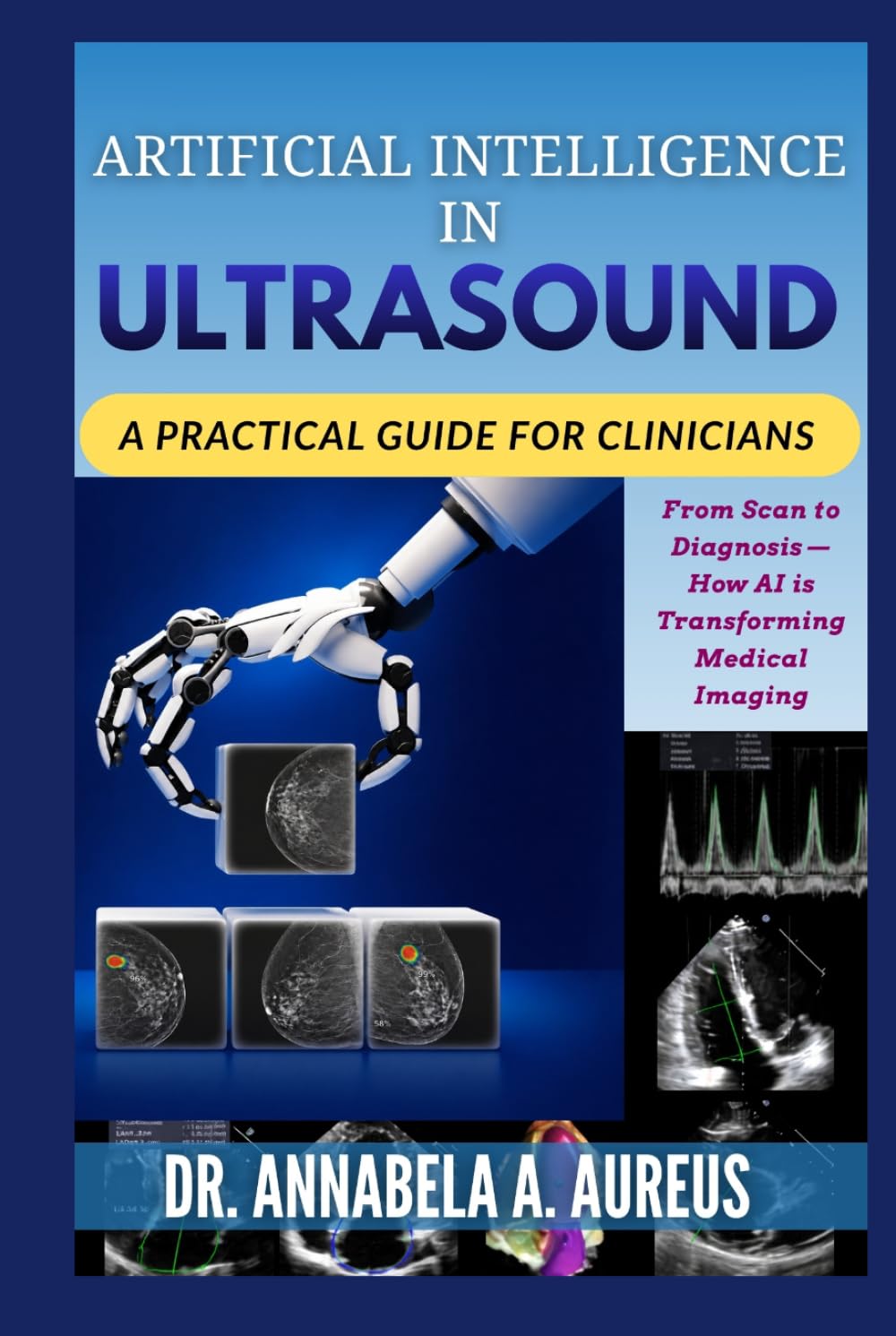 Artificial Intelligence in Ultrasound: A Practical Guide for Clinicians: From Scan to Diagnosis—How AI is Transforming Medical Imaging (The Ultrasound Mastery Series)