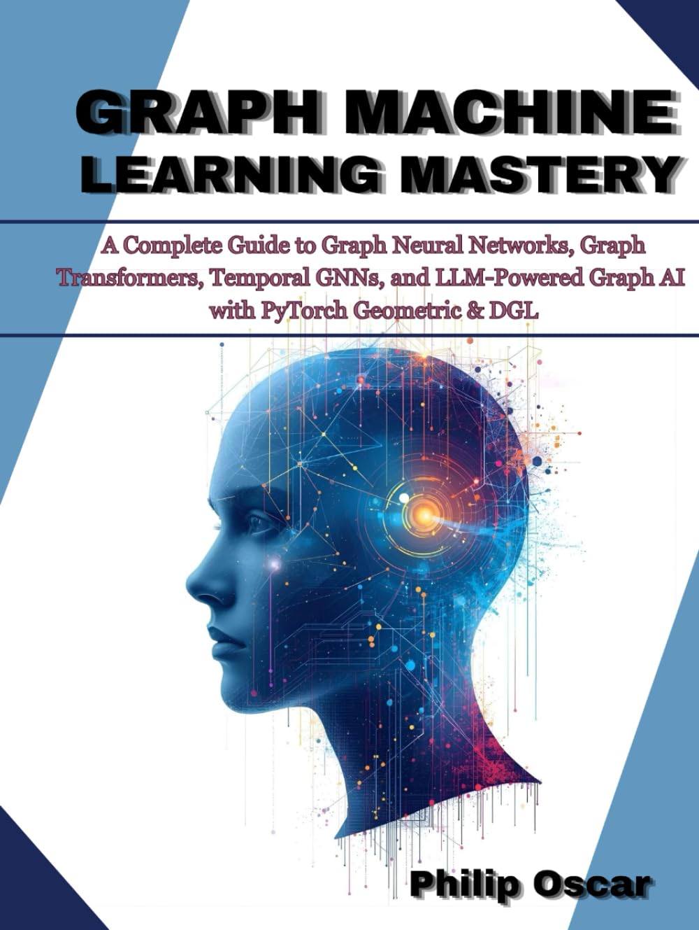 Graph Machine Learning Mastery: A Complete Guide to Graph Neural Networks, Graph Transformers, Temporal GNNs, and LLM-Powered Graph AI with PyTorch Geometric & DGL